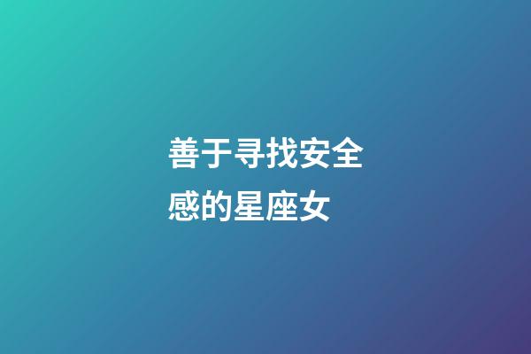 善于寻找安全感的星座女-第1张-星座运势-玄机派