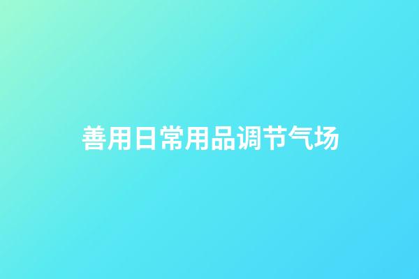 善用日常用品调节气场