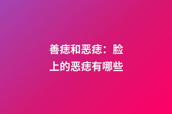善痣和恶痣：脸上的恶痣有哪些