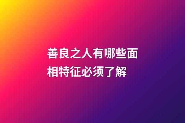 善良之人有哪些面相特征必须了解