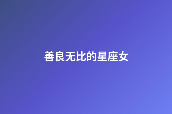 善良无比的星座女-第1张-星座运势-玄机派