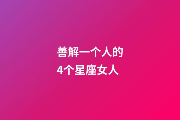 善解一个人的4个星座女人-第1张-星座运势-玄机派