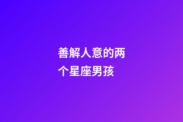 善解人意的两个星座男孩-第1张-星座运势-玄机派
