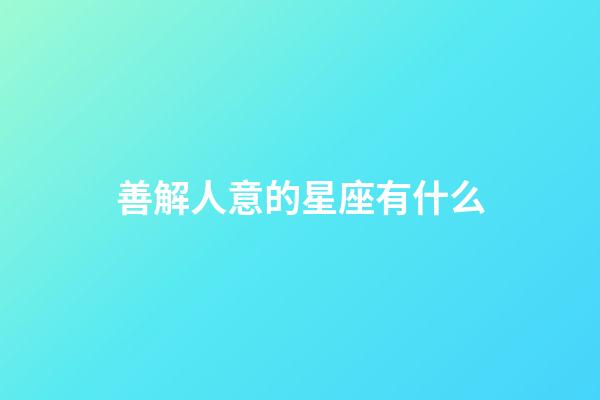 善解人意的星座有什么-第1张-星座运势-玄机派