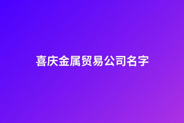 喜庆金属贸易公司名字-第1张-公司起名-玄机派