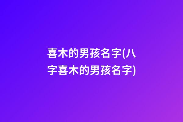 喜木的男孩名字(八字喜木的男孩名字)