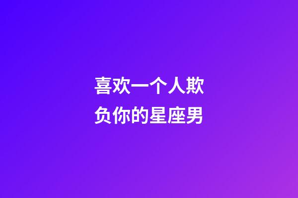 喜欢一个人欺负你的星座男-第1张-星座运势-玄机派