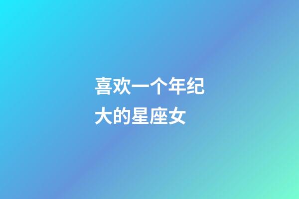 喜欢一个年纪大的星座女-第1张-星座运势-玄机派