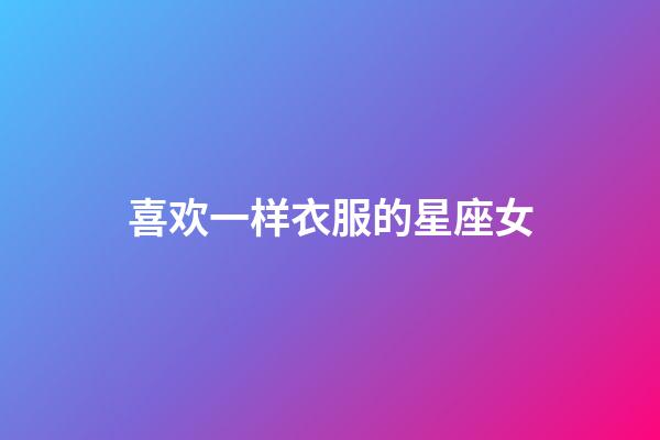 喜欢一样衣服的星座女-第1张-星座运势-玄机派