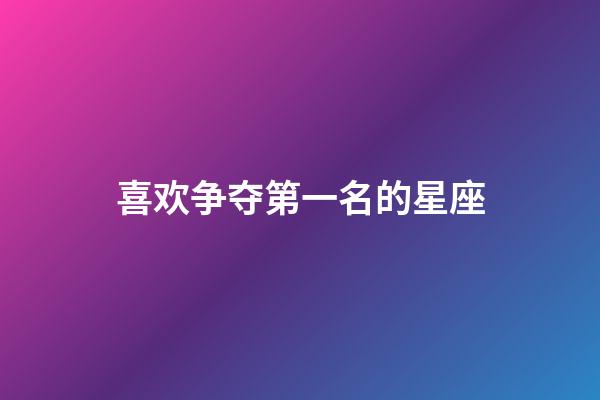 喜欢争夺第一名的星座-第1张-星座运势-玄机派