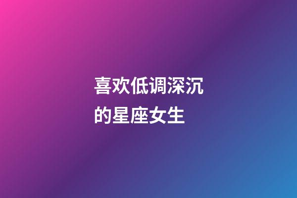 喜欢低调深沉的星座女生-第1张-星座运势-玄机派