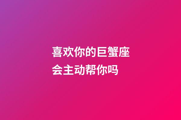 喜欢你的巨蟹座会主动帮你吗-第1张-星座运势-玄机派