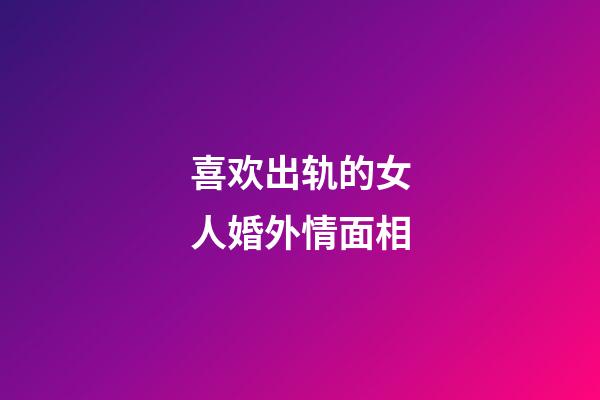 喜欢出轨的女人婚外情面相
