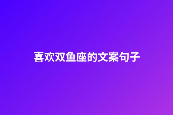 喜欢双鱼座的文案句子-第1张-星座运势-玄机派