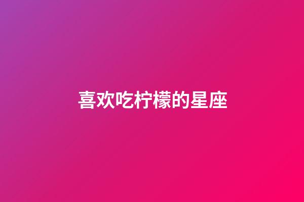 喜欢吃柠檬的星座