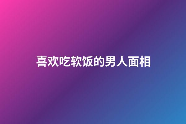 喜欢吃软饭的男人面相