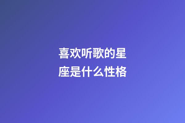 喜欢听歌的星座是什么性格-第1张-星座运势-玄机派