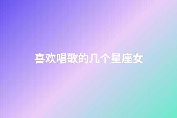 喜欢唱歌的几个星座女-第1张-星座运势-玄机派