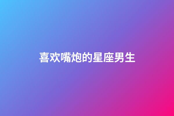 喜欢嘴炮的星座男生-第1张-星座运势-玄机派