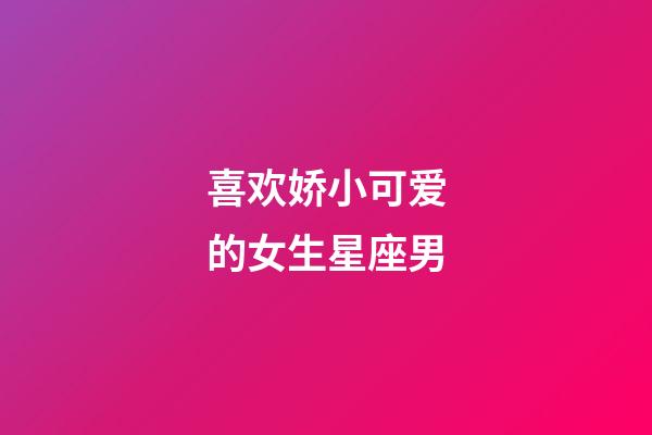 喜欢娇小可爱的女生星座男