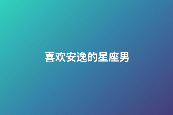 喜欢安逸的星座男-第1张-星座运势-玄机派