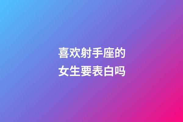 喜欢射手座的女生要表白吗-第1张-星座运势-玄机派