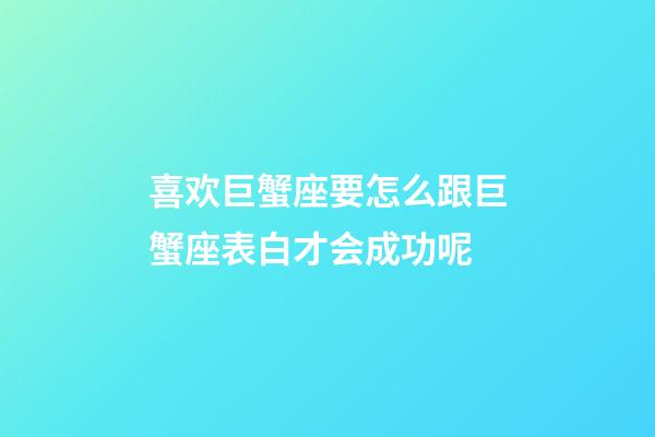 喜欢巨蟹座要怎么跟巨蟹座表白才会成功呢-第1张-星座运势-玄机派