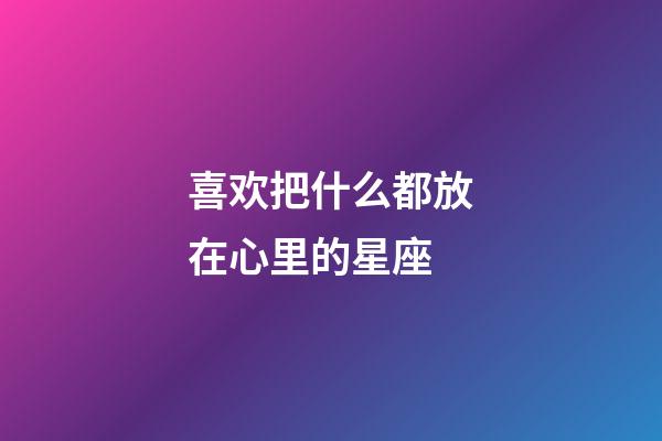 喜欢把什么都放在心里的星座-第1张-星座运势-玄机派