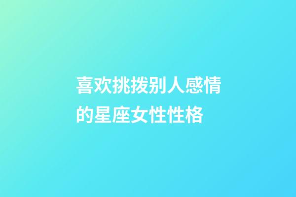喜欢挑拨别人感情的星座女性性格-第1张-星座运势-玄机派
