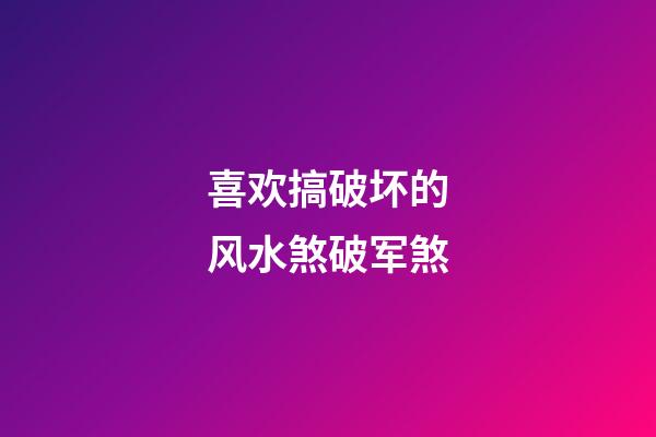 喜欢搞破坏的风水煞破军煞