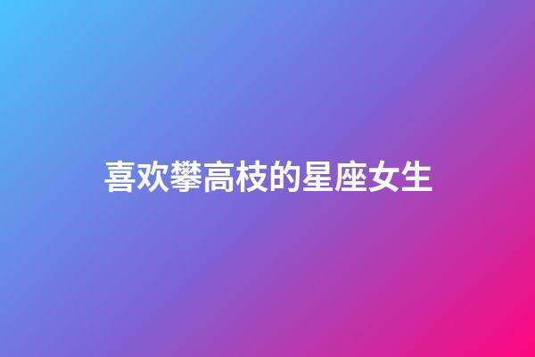 喜欢攀高枝的星座女生-第1张-星座运势-玄机派