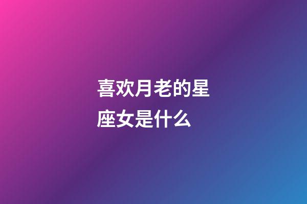 喜欢月老的星座女是什么-第1张-星座运势-玄机派