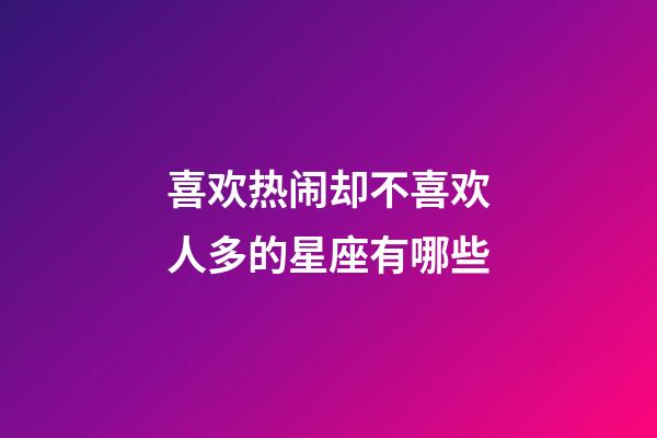 喜欢热闹却不喜欢人多的星座有哪些-第1张-星座运势-玄机派