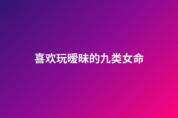 喜欢玩暧昧的九类女命