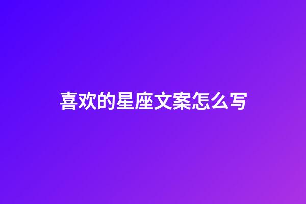 喜欢的星座文案怎么写-第1张-星座运势-玄机派