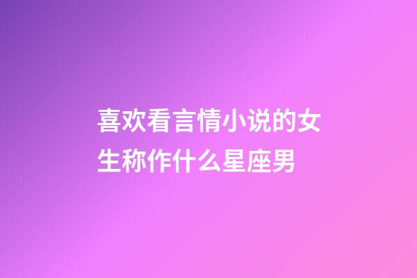 喜欢看言情小说的女生称作什么星座男-第1张-星座运势-玄机派