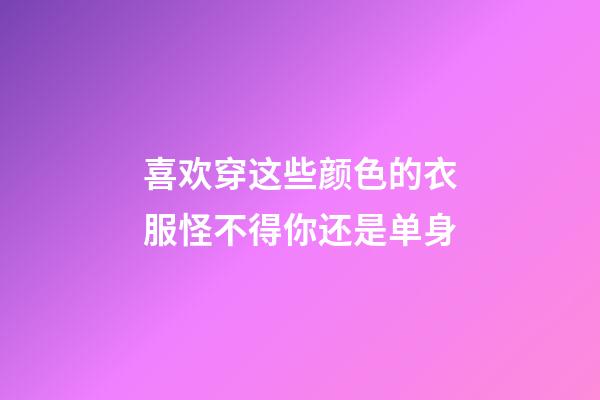 喜欢穿这些颜色的衣服怪不得你还是单身