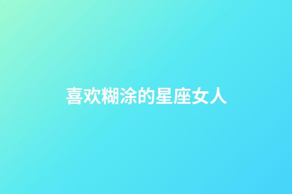 喜欢糊涂的星座女人-第1张-星座运势-玄机派