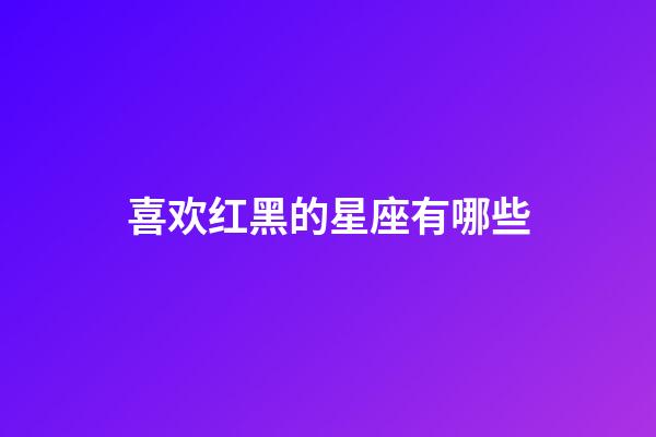 喜欢红黑的星座有哪些-第1张-星座运势-玄机派