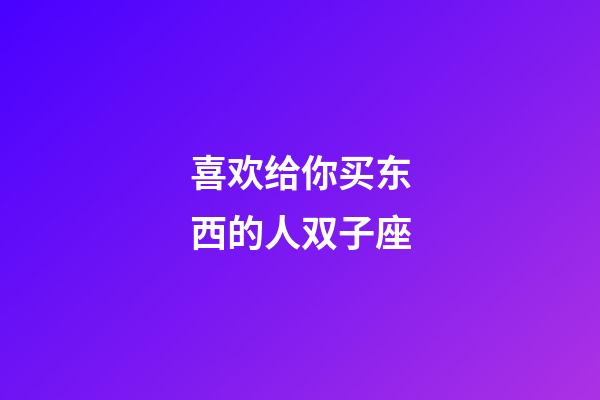 喜欢给你买东西的人双子座-第1张-星座运势-玄机派