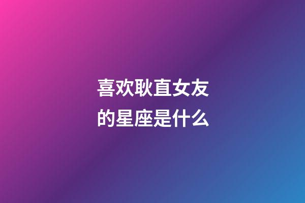喜欢耿直女友的星座是什么-第1张-星座运势-玄机派