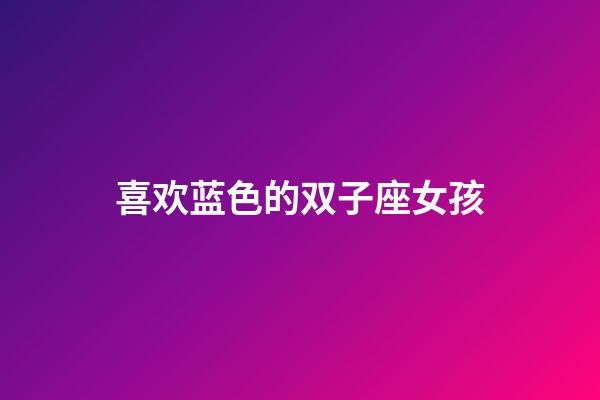 喜欢蓝色的双子座女孩-第1张-星座运势-玄机派