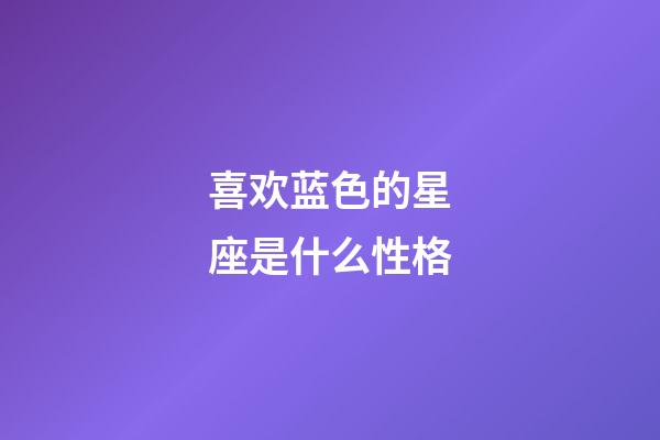 喜欢蓝色的星座是什么性格-第1张-星座运势-玄机派