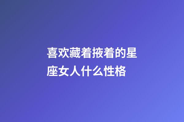 喜欢藏着掖着的星座女人什么性格-第1张-星座运势-玄机派