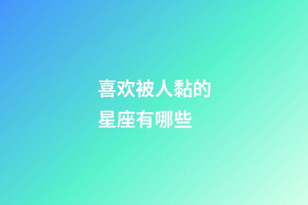 喜欢被人黏的星座有哪些-第1张-星座运势-玄机派