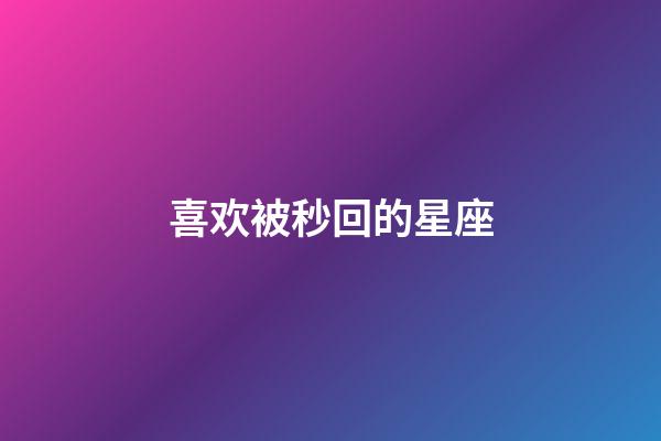 喜欢被秒回的星座-第1张-星座运势-玄机派