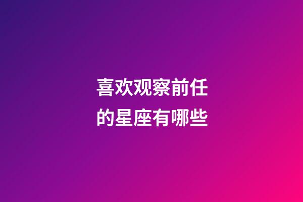 喜欢观察前任的星座有哪些-第1张-星座运势-玄机派