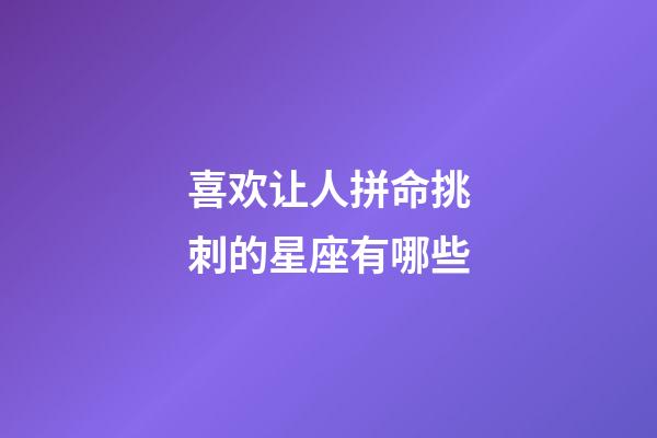 喜欢让人拼命挑刺的星座有哪些-第1张-星座运势-玄机派