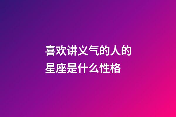 喜欢讲义气的人的星座是什么性格-第1张-星座运势-玄机派