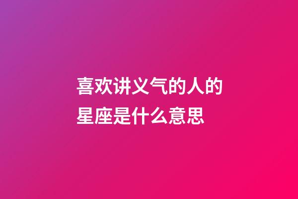 喜欢讲义气的人的星座是什么意思-第1张-星座运势-玄机派